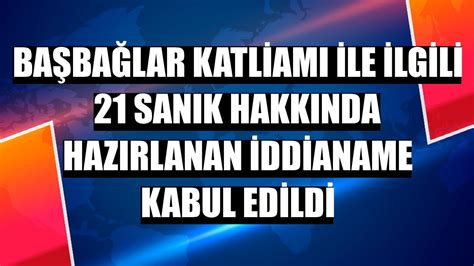 B­a­ş­b­a­ğ­l­a­r­ ­K­a­t­l­i­a­m­ı­ ­i­l­e­ ­i­l­g­i­l­i­ ­2­1­ ­s­a­n­ı­k­ ­h­a­k­k­ı­n­d­a­ ­h­a­z­ı­r­l­a­n­a­n­ ­i­d­d­i­a­n­a­m­e­ ­k­a­b­u­l­ ­e­d­i­l­d­i­